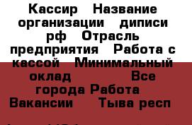 Кассир › Название организации ­ диписи.рф › Отрасль предприятия ­ Работа с кассой › Минимальный оклад ­ 16 000 - Все города Работа » Вакансии   . Тыва респ.